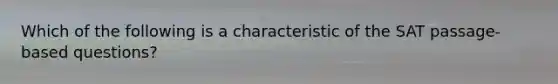 Which of the following is a characteristic of the SAT passage-based questions?