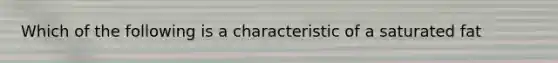 Which of the following is a characteristic of a saturated fat