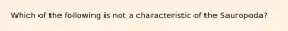 Which of the following is not a characteristic of the Sauropoda?