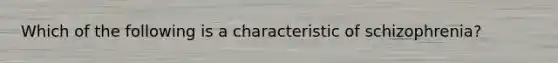 Which of the following is a characteristic of schizophrenia?