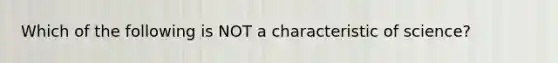 Which of the following is NOT a characteristic of science?