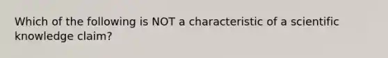 Which of the following is NOT a characteristic of a scientific knowledge claim?