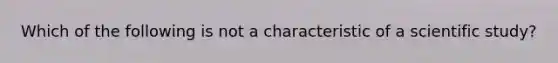 Which of the following is not a characteristic of a scientific study?