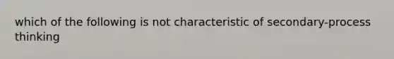 which of the following is not characteristic of secondary-process thinking