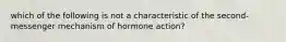 which of the following is not a characteristic of the second-messenger mechanism of hormone action?