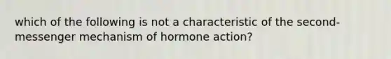 which of the following is not a characteristic of the second-messenger mechanism of hormone action?