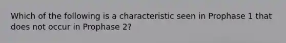 Which of the following is a characteristic seen in Prophase 1 that does not occur in Prophase 2?