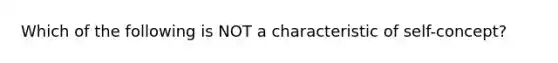 Which of the following is NOT a characteristic of self-concept?