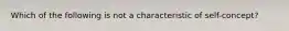 Which of the following is not a characteristic of self-concept?