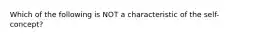 Which of the following is NOT a characteristic of the self-concept?