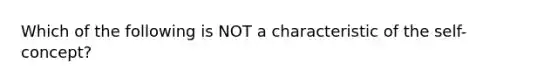 Which of the following is NOT a characteristic of the self-concept?