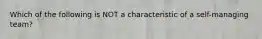 Which of the following is NOT a characteristic of a self-managing team?