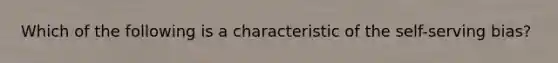 Which of the following is a characteristic of the self-serving bias?