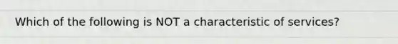 Which of the following is NOT a characteristic of​ services?