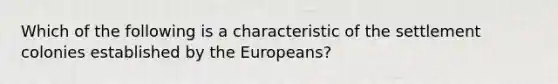 Which of the following is a characteristic of the settlement colonies established by the Europeans?