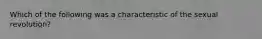 Which of the following was a characteristic of the sexual revolution?