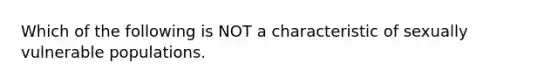 Which of the following is NOT a characteristic of sexually vulnerable populations.