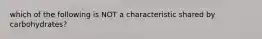 which of the following is NOT a characteristic shared by carbohydrates?