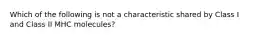 Which of the following is not a characteristic shared by Class I and Class II MHC molecules?