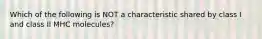 Which of the following is NOT a characteristic shared by class I and class II MHC molecules?