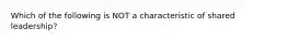 Which of the following is NOT a characteristic of shared leadership?