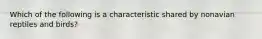 Which of the following is a characteristic shared by nonavian reptiles and birds?