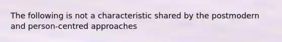 The following is not a characteristic shared by the postmodern and person-centred approaches