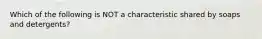 Which of the following is NOT a characteristic shared by soaps and detergents?