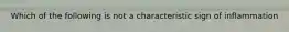 Which of the following is not a characteristic sign of inflammation