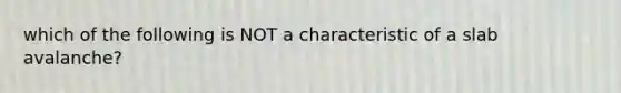 which of the following is NOT a characteristic of a slab avalanche?
