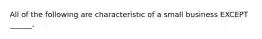 All of the following are characteristic of a small business EXCEPT ______.