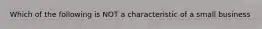 Which of the following is NOT a characteristic of a small business