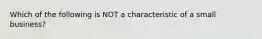 Which of the following is NOT a characteristic of a small business?