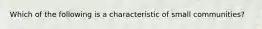 Which of the following is a characteristic of small communities?