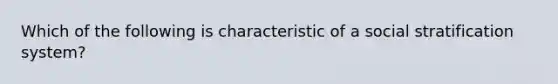 Which of the following is characteristic of a social stratification system?