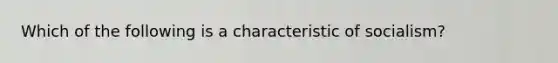Which of the following is a characteristic of socialism?