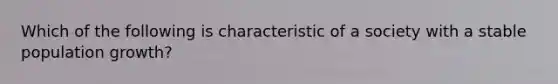 Which of the following is characteristic of a society with a stable population growth?