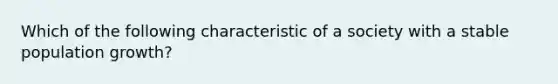 Which of the following characteristic of a society with a stable population growth?