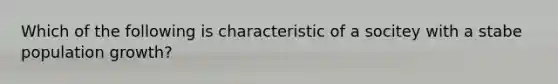 Which of the following is characteristic of a socitey with a stabe population growth?