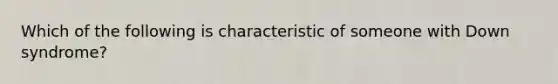 Which of the following is characteristic of someone with Down syndrome?