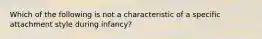 Which of the following is not a characteristic of a specific attachment style during infancy?