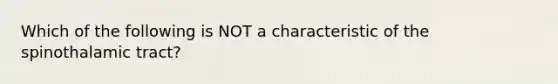 Which of the following is NOT a characteristic of the spinothalamic tract?