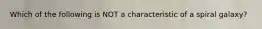 Which of the following is NOT a characteristic of a spiral galaxy?