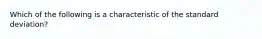 Which of the following is a characteristic of the standard deviation?