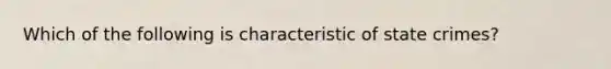 Which of the following is characteristic of state crimes?