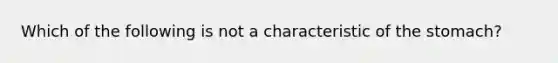 Which of the following is not a characteristic of the stomach?