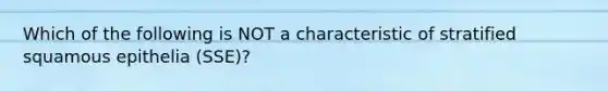Which of the following is NOT a characteristic of stratified squamous epithelia (SSE)?