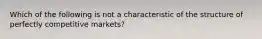 Which of the following is not a characteristic of the structure of perfectly competitive markets?