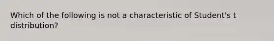 Which of the following is not a characteristic of Student's t distribution?