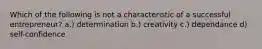 Which of the following is not a characteristic of a successful entrepreneur? a.) determination b.) creativity c.) dependance d) self-confidence